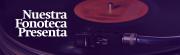 Nuestra Fonoteca Presenta